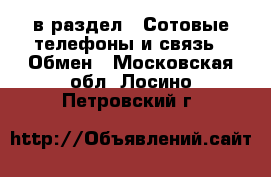  в раздел : Сотовые телефоны и связь » Обмен . Московская обл.,Лосино-Петровский г.